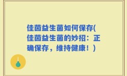 佳茵益生菌如何保存(佳茵益生菌的妙招：正确保存，维持健康！)