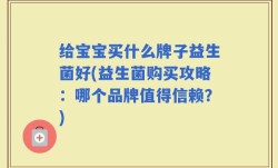 给宝宝买什么牌子益生菌好(益生菌购买攻略：哪个品牌值得信赖？)