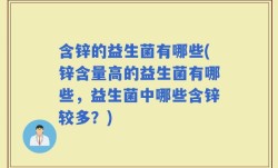 含锌的益生菌有哪些(锌含量高的益生菌有哪些，益生菌中哪些含锌较多？)