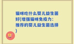 猫咪吃什么婴儿益生菌好(增强猫咪免疫力：推荐的婴儿益生菌选择)