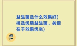 益生菌选什么效果好(挑选优质益生菌，关键在于效果优劣)
