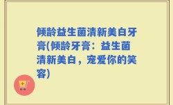 倾龄益生菌清新美白牙膏(倾龄牙膏：益生菌清新美白，宠爱你的笑容)