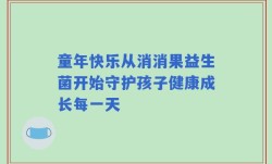 童年快乐从消消果益生菌开始守护孩子健康成长每一天