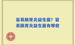 容易肠胃炎益生菌？容易肠胃炎益生菌有哪些