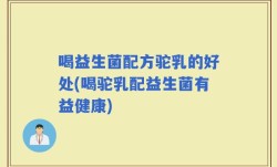 喝益生菌配方驼乳的好处(喝驼乳配益生菌有益健康)