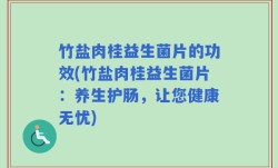 竹盐肉桂益生菌片的功效(竹盐肉桂益生菌片：养生护肠，让您健康无忧)