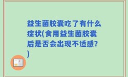 益生菌胶囊吃了有什么症状(食用益生菌胶囊后是否会出现不适感？)