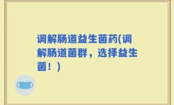 调解肠道益生菌药(调解肠道菌群，选择益生菌！)