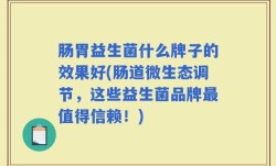 肠胃益生菌什么牌子的效果好(肠道微生态调节，这些益生菌品牌最值得信赖！)