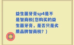 益生菌牙膏sp4是不是智商税(您购买的益生菌牙膏，是否只是劣质品牌智商税？)