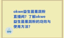 okwe益生菌果蔬粉直播间？了解okwe益生菌果蔬粉的功效与使用方法？
