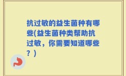 抗过敏的益生菌种有哪些(益生菌种类帮助抗过敏，你需要知道哪些？)
