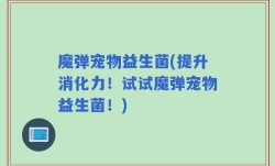 魔弹宠物益生菌(提升消化力！试试魔弹宠物益生菌！)