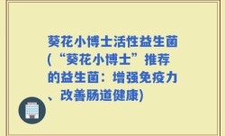 葵花小博士活性益生菌(“葵花小博士”推荐的益生菌：增强免疫力、改善肠道健康)