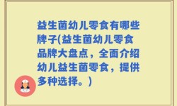 益生菌幼儿零食有哪些牌子(益生菌幼儿零食品牌大盘点，全面介绍幼儿益生菌零食，提供多种选择。)