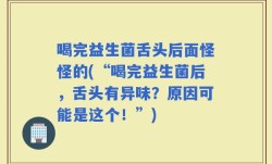 喝完益生菌舌头后面怪怪的(“喝完益生菌后，舌头有异味？原因可能是这个！”)