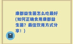 康都益生菌怎么吃最好(如何正确食用康都益生菌？最佳饮用方式分享！)