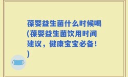 葆婴益生菌什么时候喝(葆婴益生菌饮用时间建议，健康宝宝必备！)