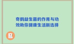 奇鹤益生菌的作用与功效助你健康生活新选择