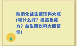 助消化益生菌饮料大瓶(喝什么好？提高免疫力？益生菌饮料大瓶帮你)