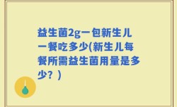 益生菌2g一包新生儿一餐吃多少(新生儿每餐所需益生菌用量是多少？)