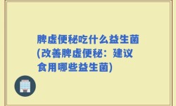 脾虚便秘吃什么益生菌(改善脾虚便秘：建议食用哪些益生菌)