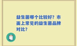 益生菌哪个比较好？市面上常见的益生菌品牌对比？