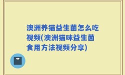 澳洲养猫益生菌怎么吃视频(澳洲猫咪益生菌食用方法视频分享)