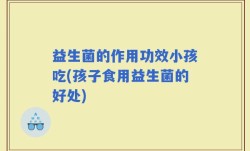 益生菌的作用功效小孩吃(孩子食用益生菌的好处)