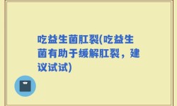吃益生菌肛裂(吃益生菌有助于缓解肛裂，建议试试)