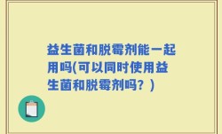 益生菌和脱霉剂能一起用吗(可以同时使用益生菌和脱霉剂吗？)