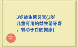 3岁益生菌牙膏(3岁儿童可用的益生菌牙膏，有助于口腔健康)