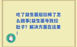 吃了益生菌后拉稀了怎么回事(益生菌导致拉肚子？解决方案在这里！