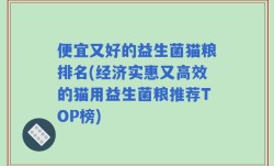 便宜又好的益生菌猫粮排名(经济实惠又高效的猫用益生菌粮推荐TOP榜)