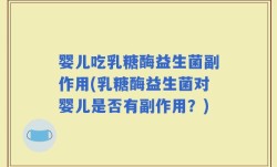 婴儿吃乳糖酶益生菌副作用(乳糖酶益生菌对婴儿是否有副作用？)