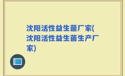 沈阳活性益生菌厂家(沈阳活性益生菌生产厂家)