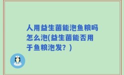 人用益生菌能泡鱼粮吗怎么泡(益生菌能否用于鱼粮泡发？)