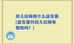 幼儿拉稀用什么益生菌(益生菌对幼儿拉稀有帮助吗？)