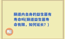 肠道内自身的益生菌有寿命吗(肠道益生菌寿命有限，如何延长？)
