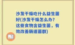 沙发干燥吃什么益生菌好(沙发干燥怎么办？这些食物含益生菌，有效改善肠道菌群)