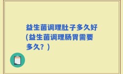 益生菌调理肚子多久好(益生菌调理肠胃需要多久？)