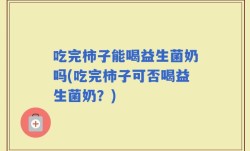 吃完柿子能喝益生菌奶吗(吃完柿子可否喝益生菌奶？)