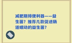 减肥期排便利器——益生菌？推荐几款促进肠道蠕动的益生菌？