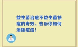 益生菌治痘不益生菌祛痘的奇效，告诉你如何消除痘痘！