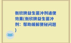 衡欣牌益生菌冲剂通便效果(衡欣牌益生菌冲剂：帮助缓解便秘问题)