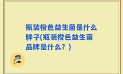 瓶装橙色益生菌是什么牌子(瓶装橙色益生菌品牌是什么？)