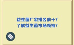 益生菌厂家排名前十？了解益生菌市场领袖？