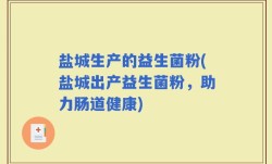 盐城生产的益生菌粉(盐城出产益生菌粉，助力肠道健康)