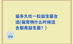 猫多久吃一粒益生菌合适(猫宠物什么时候适合服用益生菌？)