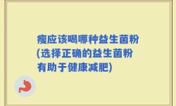 瘦应该喝哪种益生菌粉(选择正确的益生菌粉有助于健康减肥)